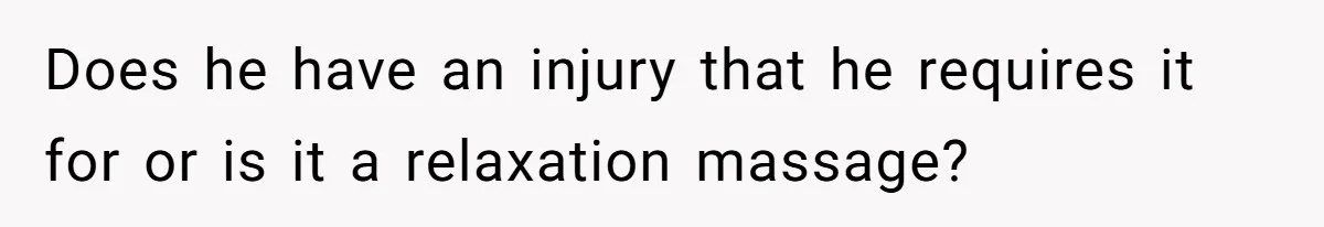 Does he have an injury that he requires it for or is it a relaxation massage?