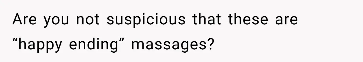 Are you not suspicious that these are “happy ending” massages?