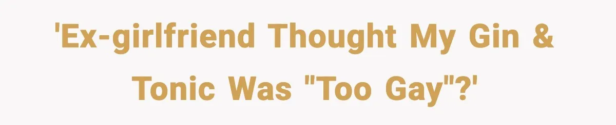 'Ex-girlfriend thought my Gin & Tonic was "too gay"?'