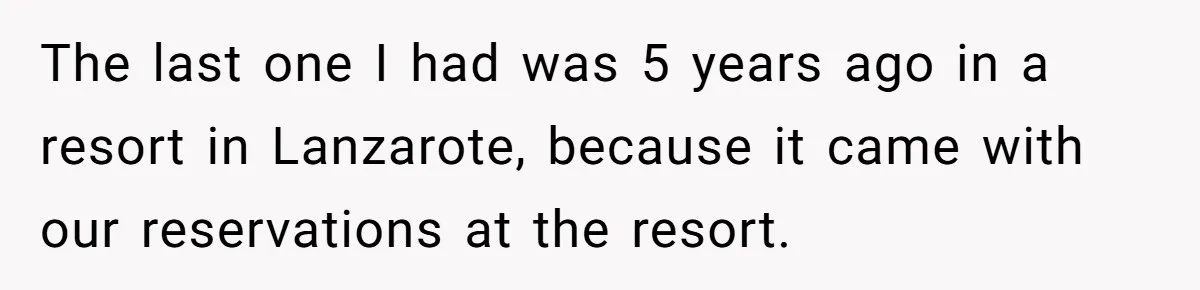 The last one I had was 5 years ago in a resort in Lanzarote, because it came with our reservations at the resort.