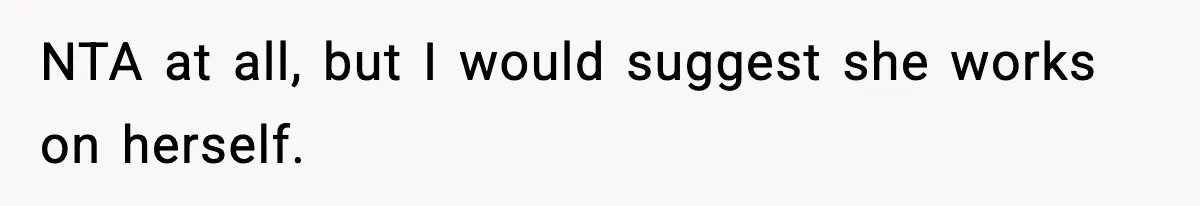 NTA at all, but I would suggest she works on herself.