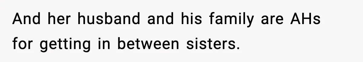 And her husband and his family are AHs for getting in between sisters.