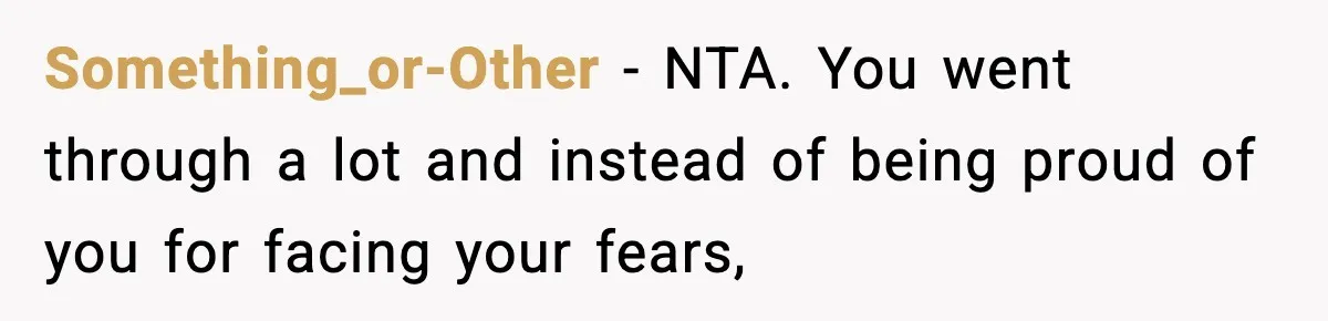 Something_or-Other − NTA. You went through a lot and instead of being proud of you for facing your fears,