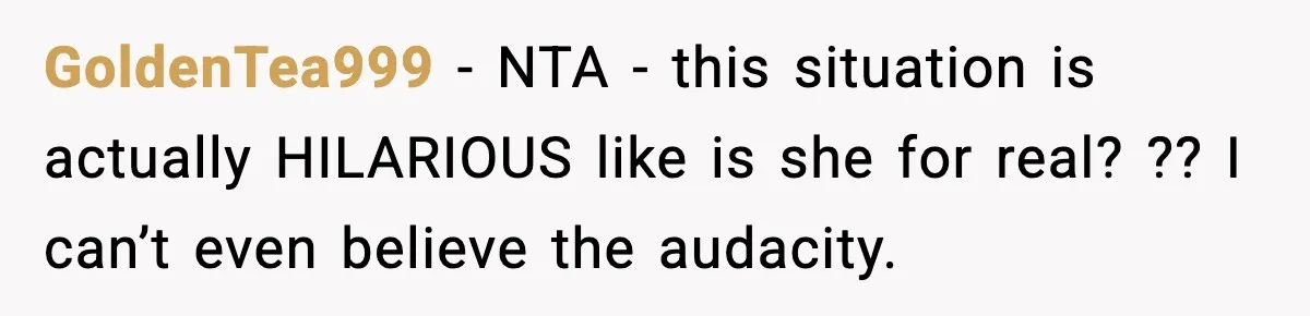 GoldenTea999 − NTA - this situation is actually HILARIOUS like is she for real? ?? I can’t even believe the audacity.