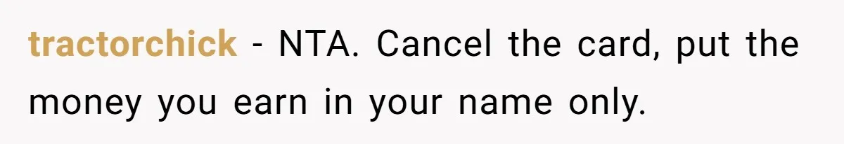 tractorchick − NTA. Cancel the card, put the money you earn in your name only.