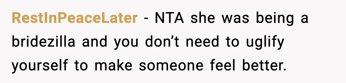 RestInPeaceLater − NTA she was being a bridezilla and you don’t need to uglify yourself to make someone feel better.