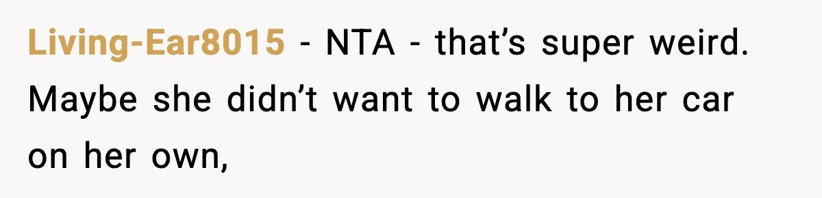 Living-Ear8015 − NTA - that’s super weird. Maybe she didn’t want to walk to her car on her own,