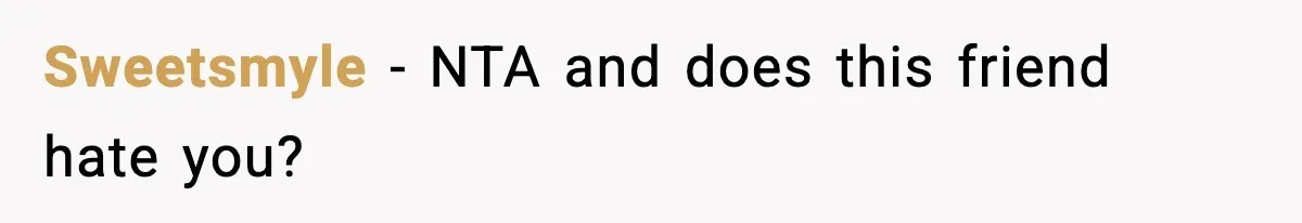 Sweetsmyle − NTA and does this friend hate you?
