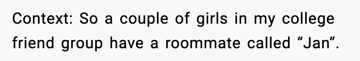 Context: So a couple of girls in my college friend group have a roommate called “Jan”.