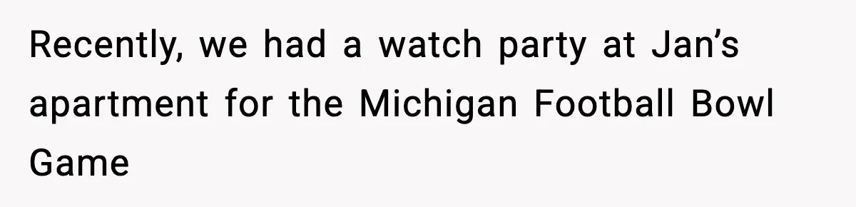 Recently, we had a watch party at Jan’s apartment for the Michigan Football Bowl Game