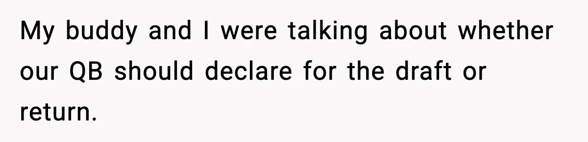 My buddy and I were talking about whether our QB should declare for the draft or return.