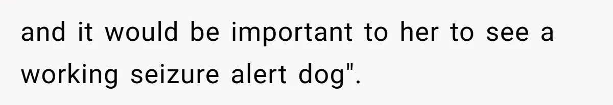 and it would be important to her to see a working seizure alert dog".