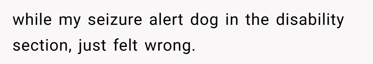 while my seizure alert dog in the disability section, just felt wrong.