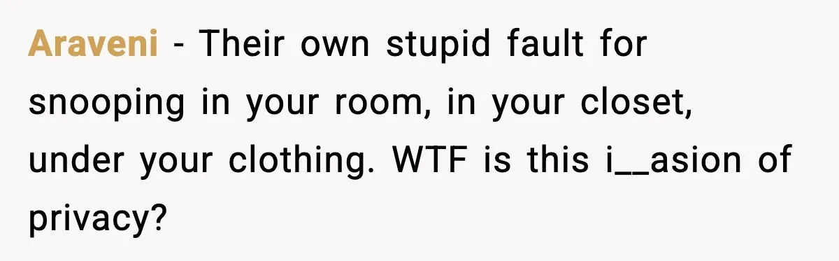 Araveni - Their own stupid fault for snooping in your room, in your closet, under your clothing. WTF is this i__asion of privacy?