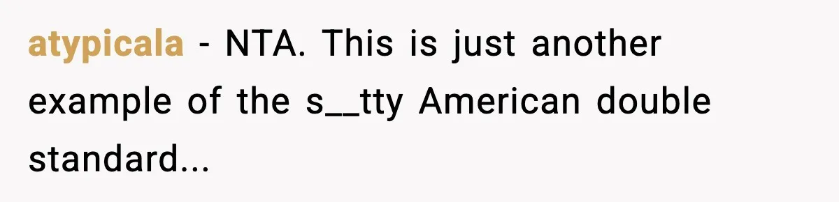 atypicala − NTA. This is just another example of the s__tty American double standard...
