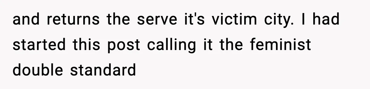 and returns the serve it's victim city. I had started this post calling it the feminist double standard