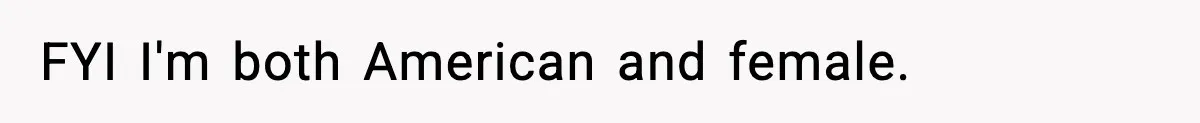 FYI I'm both American and female.