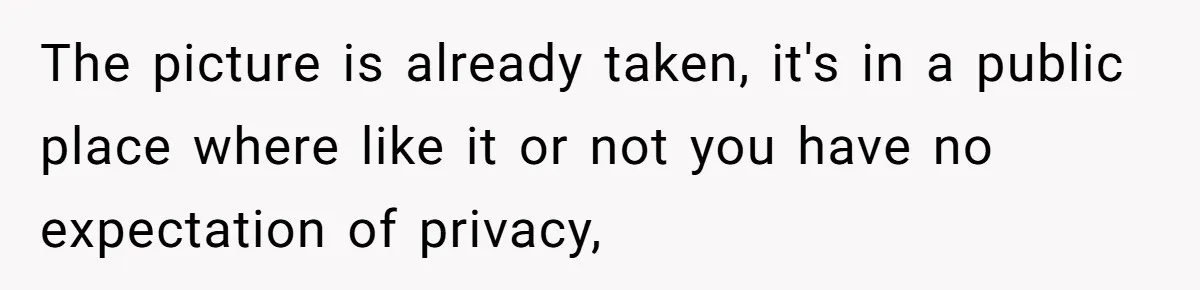 The picture is already taken, it's in a public place where like it or not you have no expectation of privacy,