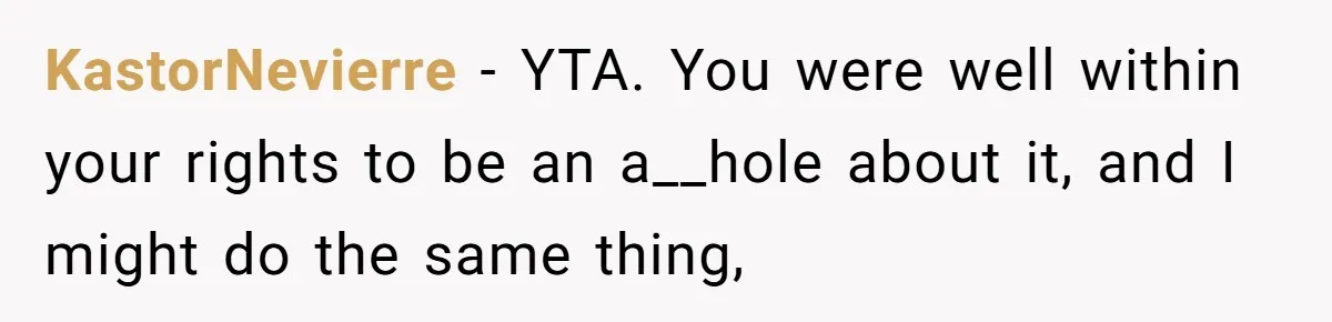 KastorNevierre − YTA. You were well within your rights to be an a__hole about it, and I might do the same thing,