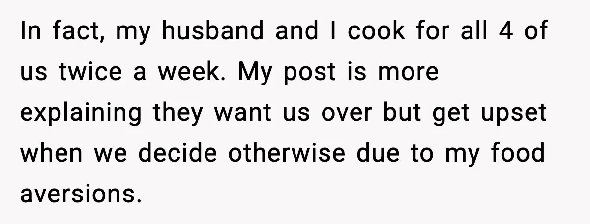 In fact, my husband and I cook for all 4 of us twice a week. My post is more explaining they want us over but get upset when we decide...