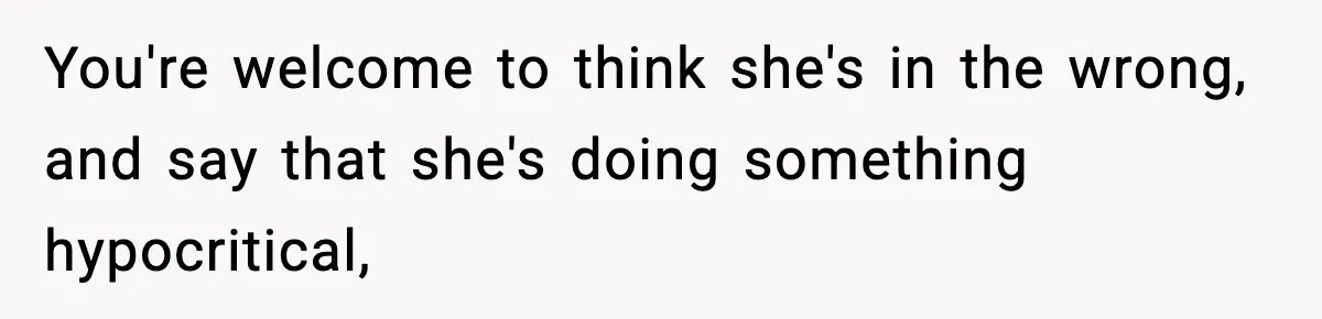 You're welcome to think she's in the wrong, and say that she's doing something hypocritical,