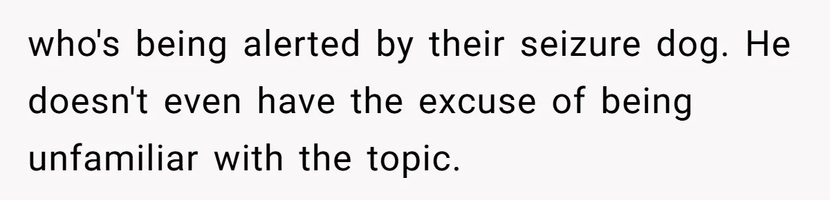 who's being alerted by their seizure dog. He doesn't even have the excuse of being unfamiliar with the topic.