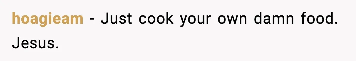 hoagieam - Just cook your own damn food. Jesus.