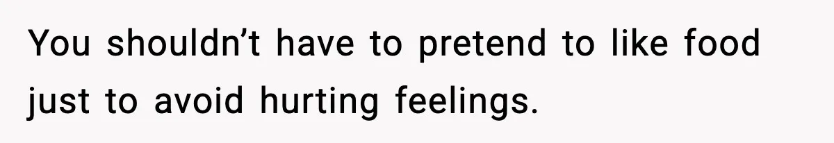 You shouldn’t have to pretend to like food just to avoid hurting feelings.