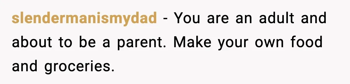 slendermanismydad - You are an adult and about to be a parent. Make your own food and groceries.