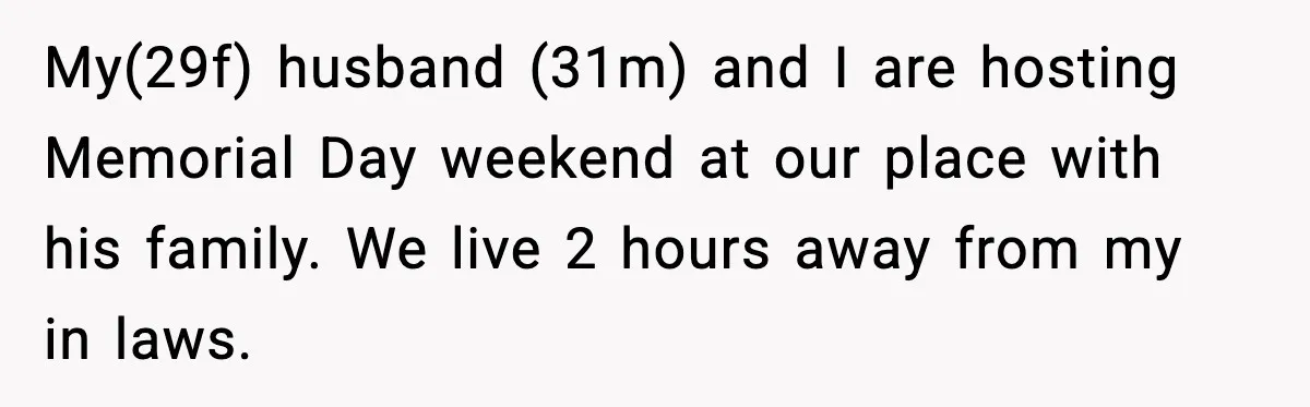My(29f) husband (31m) and I are hosting Memorial Day weekend at our place with his family. We live 2 hours away from my in laws.