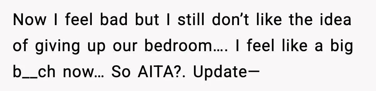 Now I feel bad but I still don’t like the idea of giving up our bedroom…. I feel like a big b__ch now… So AITA?. Update—