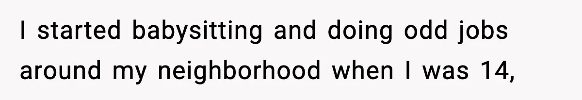 I started babysitting and doing odd jobs around my neighborhood when I was 14,