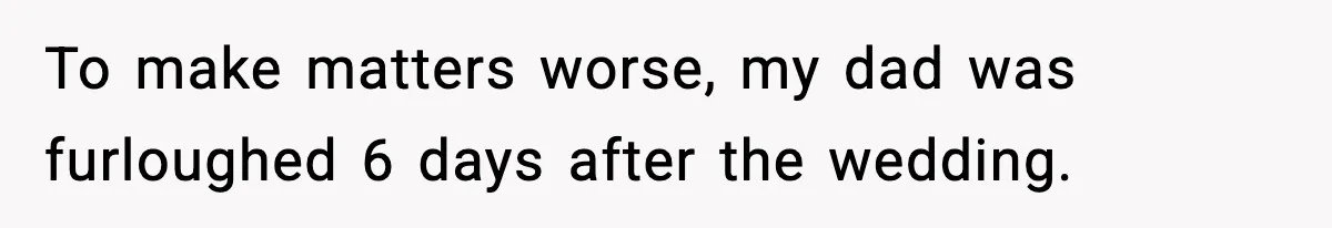 To make matters worse, my dad was furloughed 6 days after the wedding.