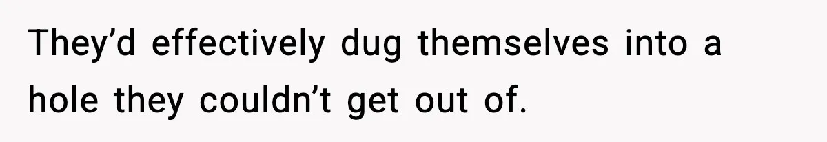 They’d effectively dug themselves into a hole they couldn’t get out of.