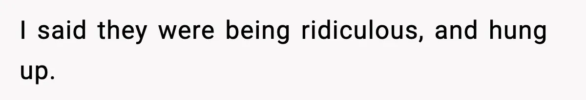 I said they were being ridiculous, and hung up.