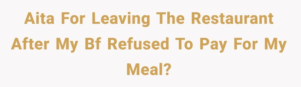 AITA for leaving the restaurant after my bf refused to pay for my meal?