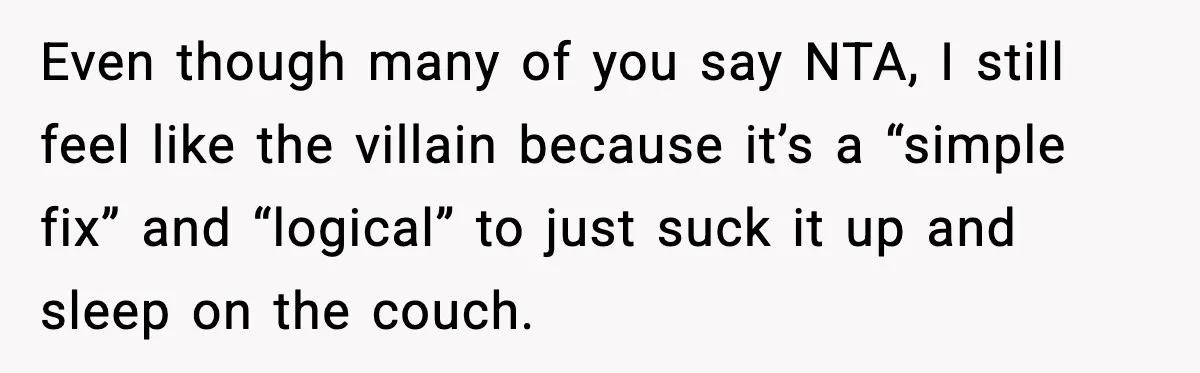 Even though many of you say NTA, I still feel like the villain because it’s a “simple fix” and “logical” to just suck it up and sleep on the couch.