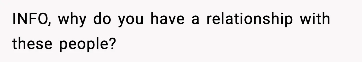 INFO, why do you have a relationship with these people?