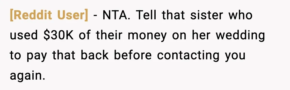 [Reddit User] − NTA. Tell that sister who used $30K of their money on her wedding to pay that back before contacting you again.