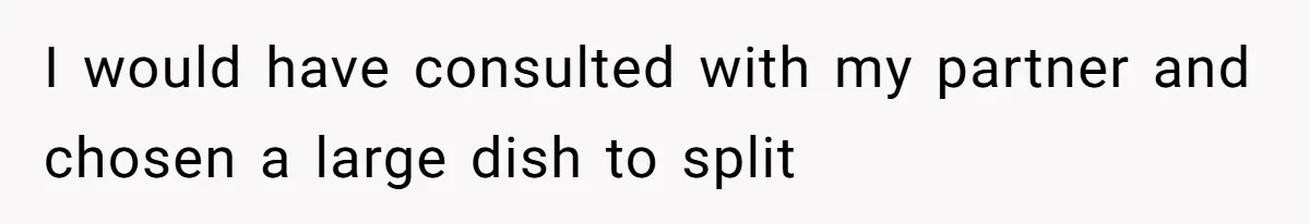 I would have consulted with my partner and chosen a large dish to split