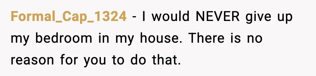 Formal_Cap_1324 - I would NEVER give up my bedroom in my house. There is no reason for you to do that.