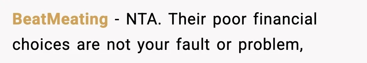 BeatMeating − NTA. Their poor financial choices are not your fault or problem,