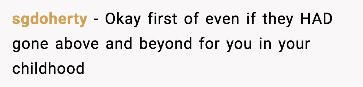 sgdoherty − Okay first of even if they HAD gone above and beyond for you in your childhood