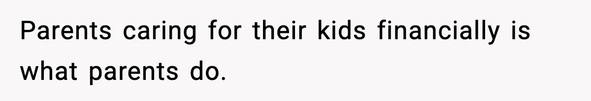 Parents caring for their kids financially is what parents do.