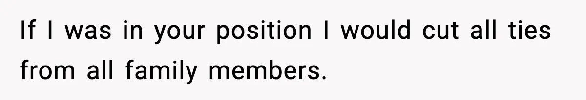 If I was in your position I would cut all ties from all family members.