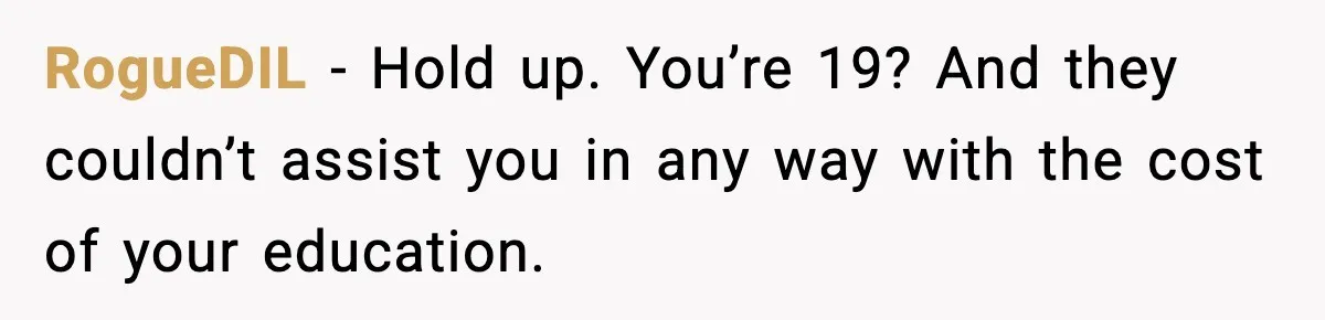 RogueDIL − Hold up. You’re 19? And they couldn’t assist you in any way with the cost of your education.