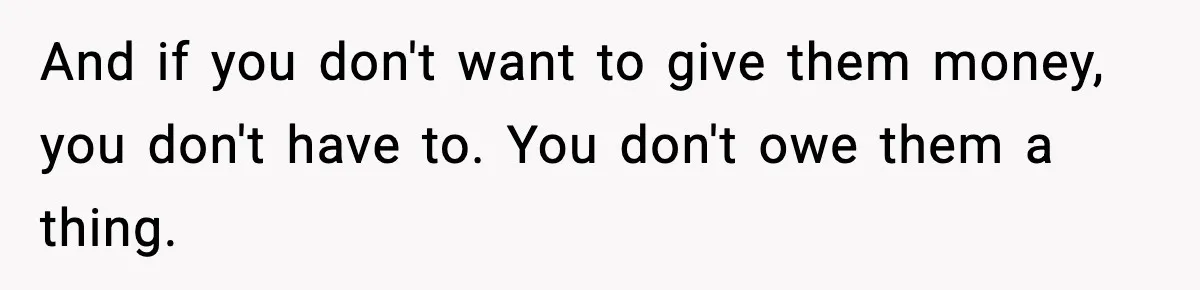 And if you don't want to give them money, you don't have to. You don't owe them a thing.