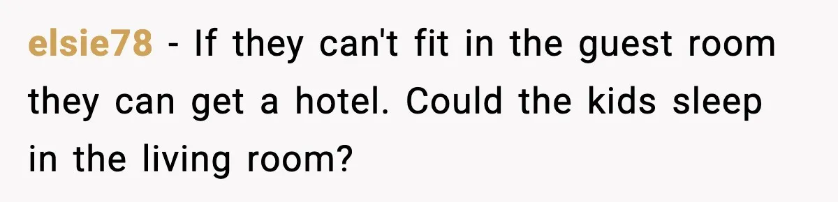 elsie78 - If they can't fit in the guest room they can get a hotel. Could the kids sleep in the living room?