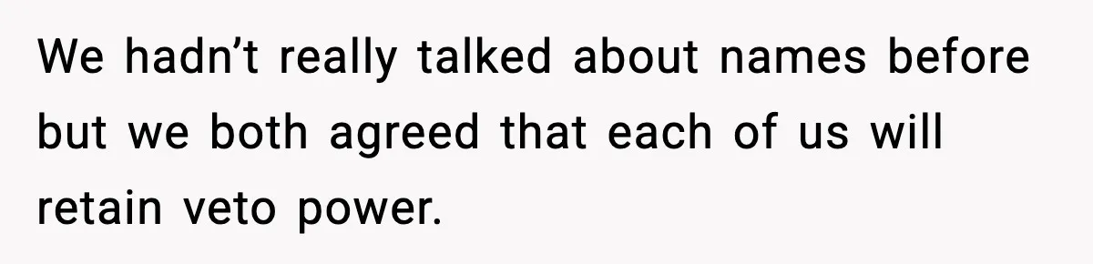We hadn’t really talked about names before but we both agreed that each of us will retain veto power.