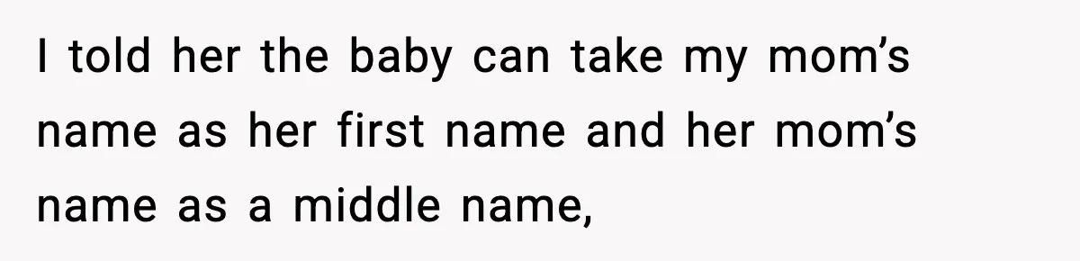 I told her the baby can take my mom’s name as her first name and her mom’s name as a middle name,